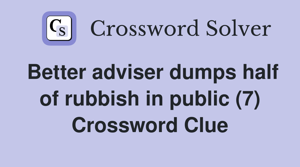 Better adviser dumps half of rubbish in public (7) Crossword Clue